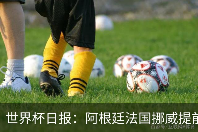 世界杯日报：阿根廷法国挪威提前出线 约旦两连败出局